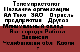 Телемаркетолог › Название организации ­ Ай-Теко, ЗАО › Отрасль предприятия ­ Другое › Минимальный оклад ­ 1 - Все города Работа » Вакансии   . Челябинская обл.,Касли г.